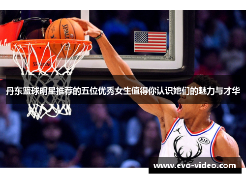 丹东篮球明星推荐的五位优秀女生值得你认识她们的魅力与才华